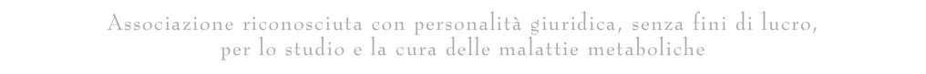 Associazione riconosciuta con personalità giuridica, senza fini di lucro,  per lo studio e la cura delle malattie metaboliche